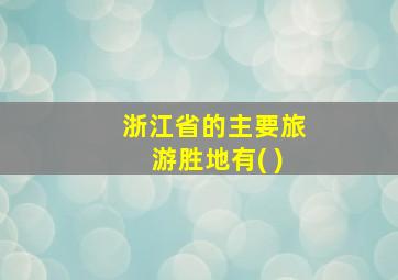 浙江省的主要旅游胜地有( )